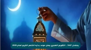 رمضان 1447.. التقويم الهجري يعلن موعد بداية الشهر الكريم لعام 2026